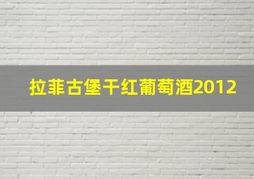 拉菲古堡干红葡萄酒2012