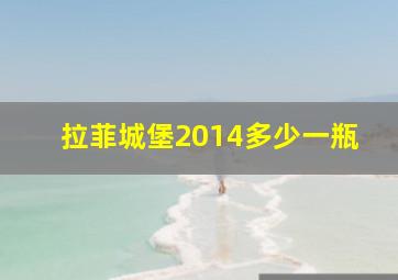 拉菲城堡2014多少一瓶