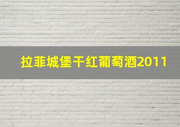 拉菲城堡干红葡萄酒2011