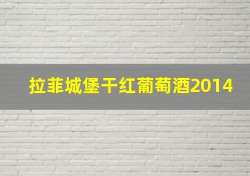 拉菲城堡干红葡萄酒2014