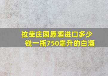 拉菲庄园原酒进口多少钱一瓶750毫升的白酒