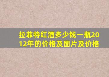 拉菲特红酒多少钱一瓶2012年的价格及图片及价格