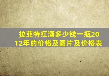 拉菲特红酒多少钱一瓶2012年的价格及图片及价格表