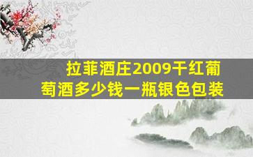 拉菲酒庄2009干红葡萄酒多少钱一瓶银色包装