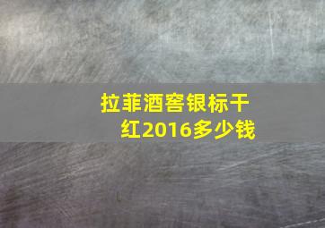 拉菲酒窖银标干红2016多少钱