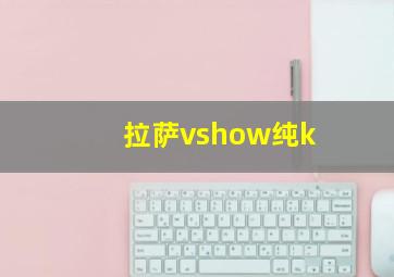 拉萨vshow纯k