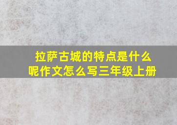 拉萨古城的特点是什么呢作文怎么写三年级上册