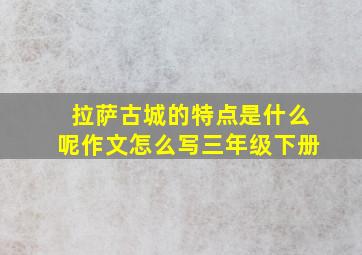 拉萨古城的特点是什么呢作文怎么写三年级下册