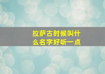 拉萨古时候叫什么名字好听一点