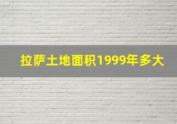 拉萨土地面积1999年多大