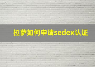 拉萨如何申请sedex认证