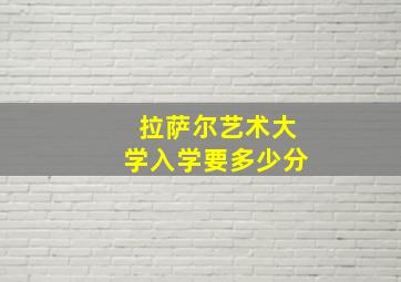 拉萨尔艺术大学入学要多少分