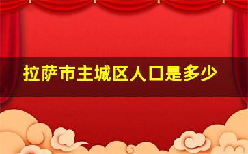 拉萨市主城区人口是多少