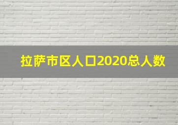 拉萨市区人口2020总人数