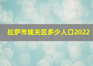 拉萨市城关区多少人口2022