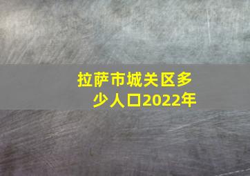 拉萨市城关区多少人口2022年