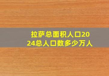 拉萨总面积人口2024总人口数多少万人