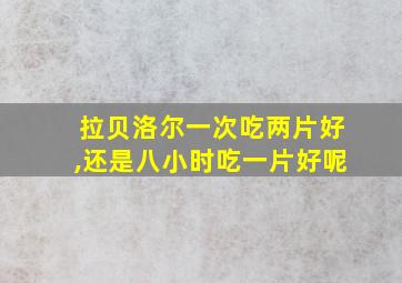 拉贝洛尔一次吃两片好,还是八小时吃一片好呢