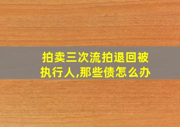 拍卖三次流拍退回被执行人,那些债怎么办