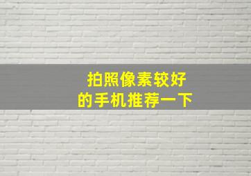 拍照像素较好的手机推荐一下