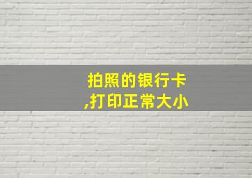 拍照的银行卡,打印正常大小