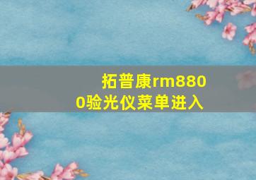 拓普康rm8800验光仪菜单进入