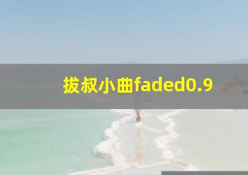 拔叔小曲faded0.9