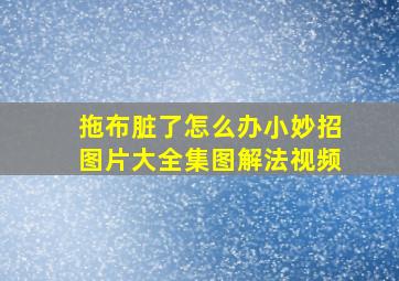 拖布脏了怎么办小妙招图片大全集图解法视频