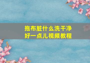 拖布脏什么洗干净好一点儿视频教程