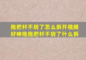 拖把杆不转了怎么拆开视频好神拖拖把杆不转了什么拆