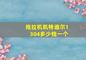 拖拉机凯特迪尔1304多少钱一个