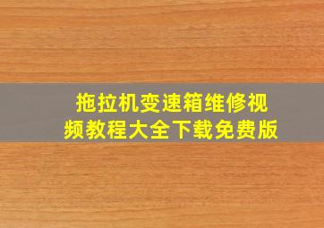 拖拉机变速箱维修视频教程大全下载免费版