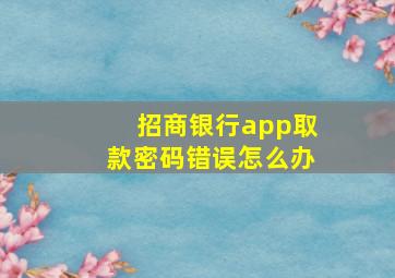 招商银行app取款密码错误怎么办