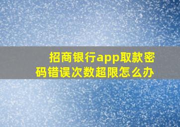 招商银行app取款密码错误次数超限怎么办