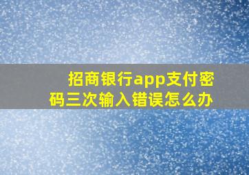 招商银行app支付密码三次输入错误怎么办