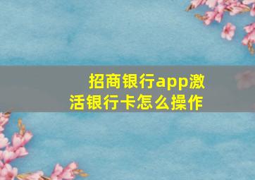 招商银行app激活银行卡怎么操作