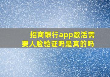 招商银行app激活需要人脸验证吗是真的吗