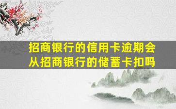 招商银行的信用卡逾期会从招商银行的储蓄卡扣吗