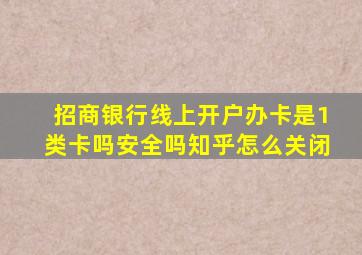 招商银行线上开户办卡是1类卡吗安全吗知乎怎么关闭