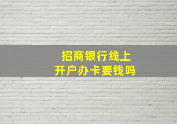 招商银行线上开户办卡要钱吗