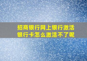 招商银行网上银行激活银行卡怎么激活不了呢