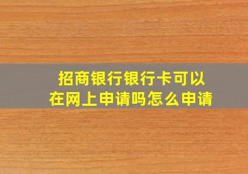 招商银行银行卡可以在网上申请吗怎么申请