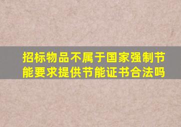 招标物品不属于国家强制节能要求提供节能证书合法吗