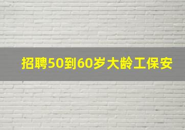 招聘50到60岁大龄工保安