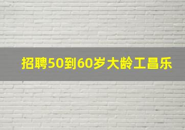 招聘50到60岁大龄工昌乐