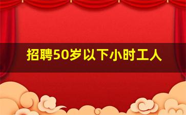 招聘50岁以下小时工人