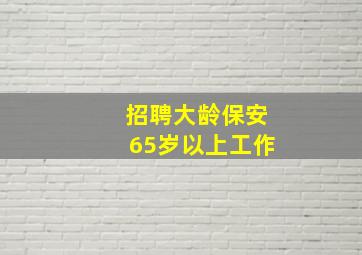 招聘大龄保安65岁以上工作