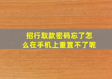 招行取款密码忘了怎么在手机上重置不了呢