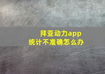 拜亚动力app统计不准确怎么办