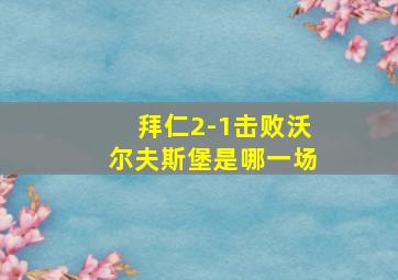 拜仁2-1击败沃尔夫斯堡是哪一场